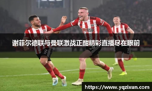 谢菲尔德联与曼联激战正酣精彩直播尽在眼前