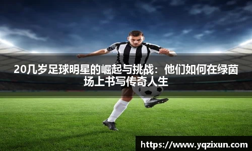 20几岁足球明星的崛起与挑战：他们如何在绿茵场上书写传奇人生