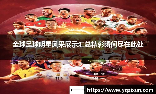 全球足球明星风采展示汇总精彩瞬间尽在此处